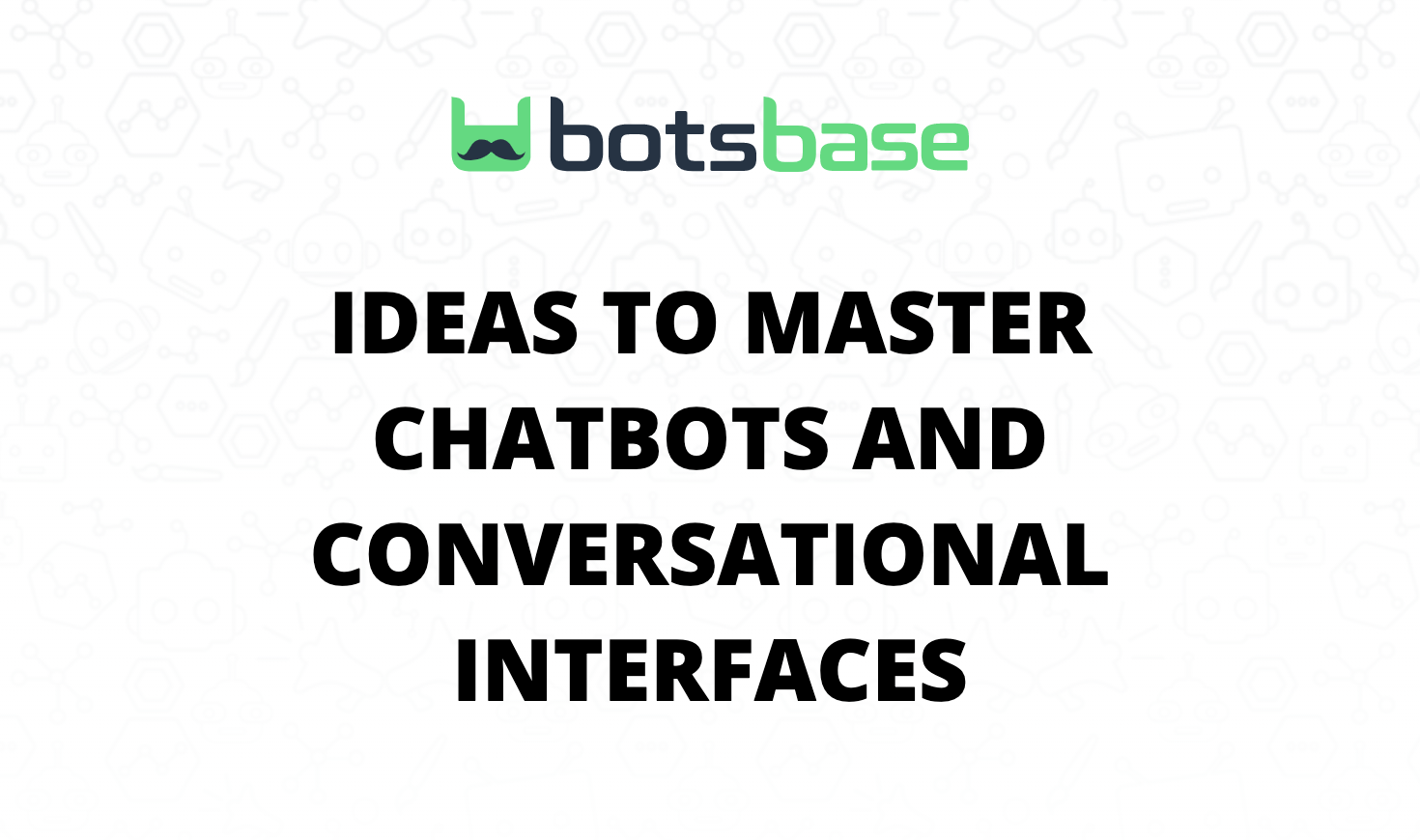 22 Ideas to Master Chatbots and Conversational Interfaces